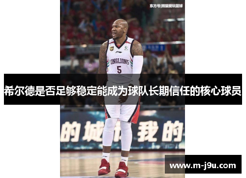 希尔德是否足够稳定能成为球队长期信任的核心球员 希尔德是否足够稳定能成为球队长期信任的核心球员