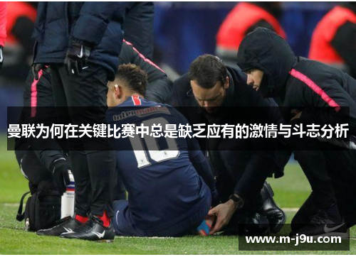 曼联为何在关键比赛中总是缺乏应有的激情与斗志分析 曼联为何在关键比赛中总是缺乏应有的激情与斗志分析