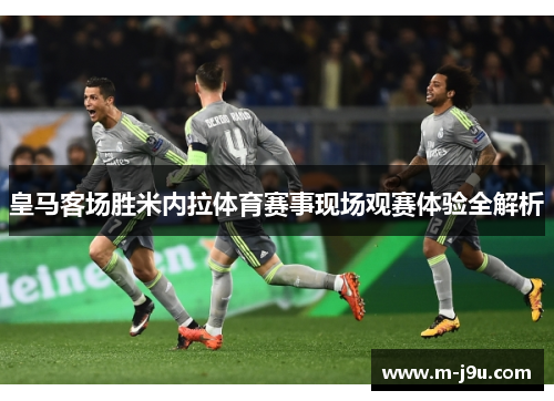 皇马客场胜米内拉体育赛事现场观赛体验全解析 皇马客场胜米内拉体育赛事现场观赛体验全解析