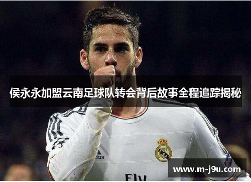 侯永永加盟云南足球队转会背后故事全程追踪揭秘