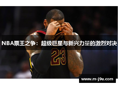NBA票王之争：超级巨星与新兴力量的激烈对决