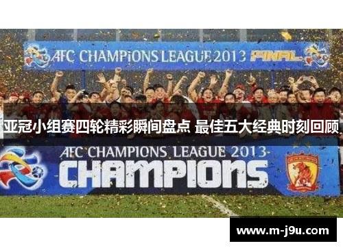 亚冠小组赛四轮精彩瞬间盘点 最佳五大经典时刻回顾