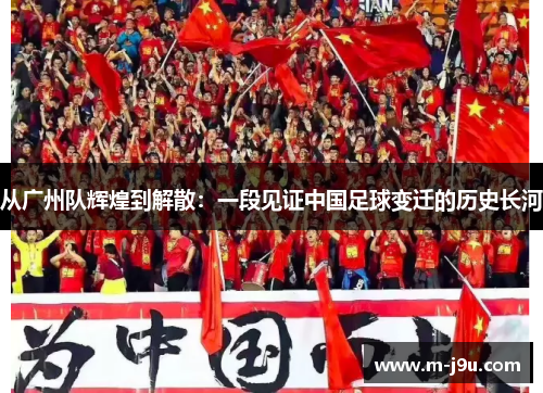 从广州队辉煌到解散：一段见证中国足球变迁的历史长河