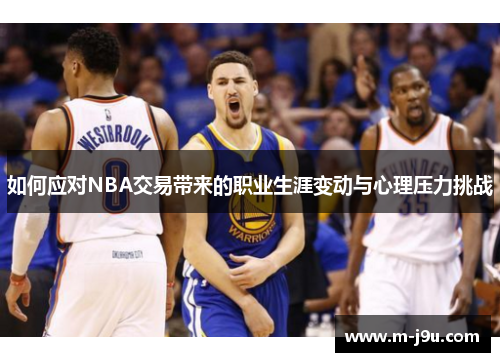 如何应对NBA交易带来的职业生涯变动与心理压力挑战 如何应对NBA交易带来的职业生涯变动与心理压力挑战
