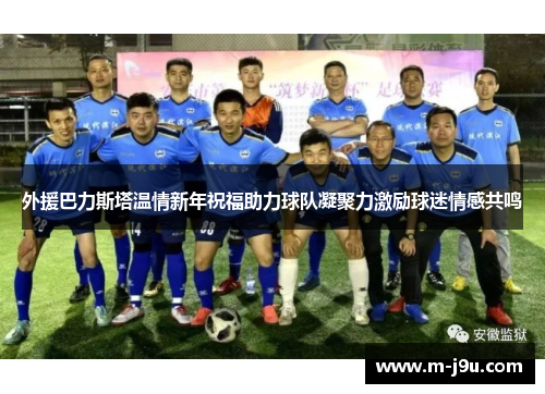 外援巴力斯塔温情新年祝福助力球队凝聚力激励球迷情感共鸣