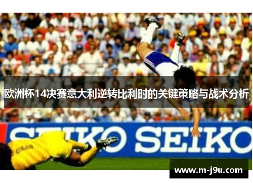 欧洲杯14决赛意大利逆转比利时的关键策略与战术分析