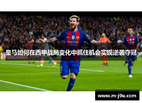 皇马如何在西甲战局变化中抓住机会实现逆袭夺冠