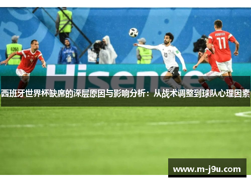 西班牙世界杯缺席的深层原因与影响分析：从战术调整到球队心理因素