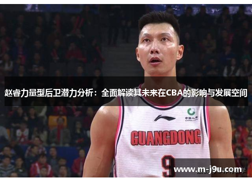 赵睿力量型后卫潜力分析：全面解读其未来在CBA的影响与发展空间