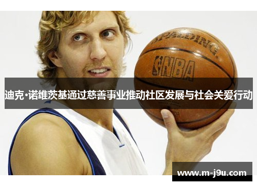 迪克·诺维茨基通过慈善事业推动社区发展与社会关爱行动