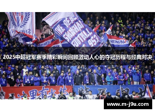 2025中超冠军赛季精彩瞬间回顾激动人心的夺冠历程与经典对决 2025中超冠军赛季精彩瞬间回顾激动人心的夺冠历程与经典对决