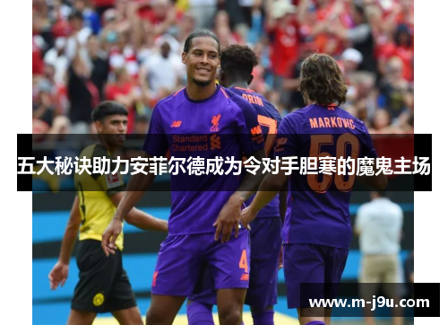 五大秘诀助力安菲尔德成为令对手胆寒的魔鬼主场 五大秘诀助力安菲尔德成为令对手胆寒的魔鬼主场