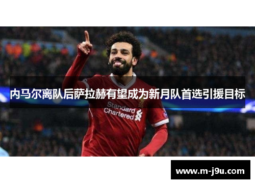 内马尔离队后萨拉赫有望成为新月队首选引援目标