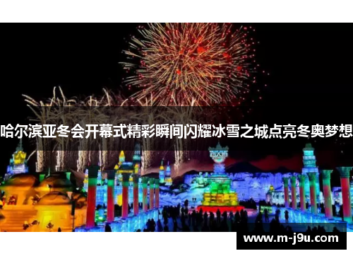 哈尔滨亚冬会开幕式精彩瞬间闪耀冰雪之城点亮冬奥梦想
