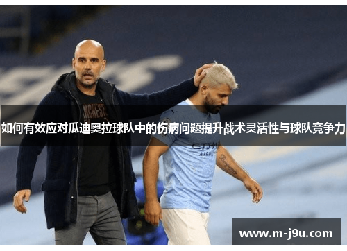 如何有效应对瓜迪奥拉球队中的伤病问题提升战术灵活性与球队竞争力
