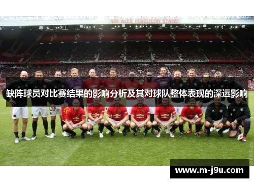 缺阵球员对比赛结果的影响分析及其对球队整体表现的深远影响