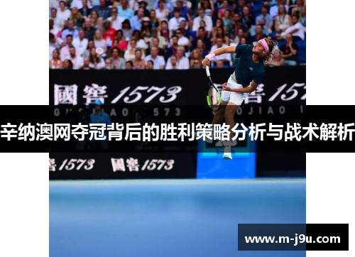 辛纳澳网夺冠背后的胜利策略分析与战术解析