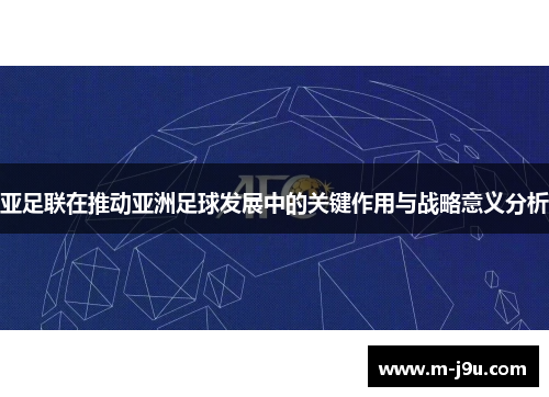 亚足联在推动亚洲足球发展中的关键作用与战略意义分析 亚足联在推动亚洲足球发展中的关键作用与战略意义分析