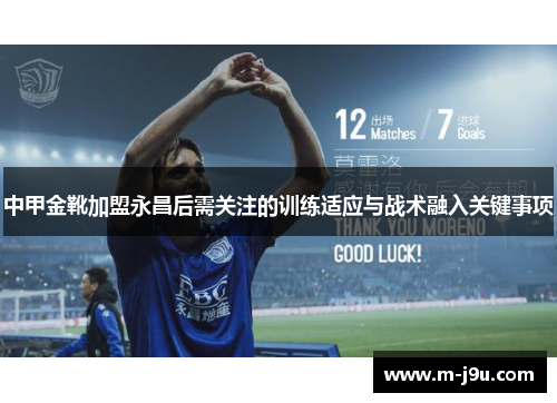 中甲金靴加盟永昌后需关注的训练适应与战术融入关键事项