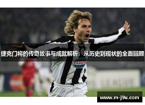 捷克门将的传奇故事与成就解析：从历史到现状的全面回顾