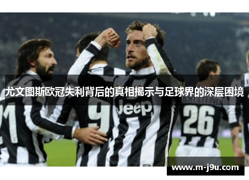 尤文图斯欧冠失利背后的真相揭示与足球界的深层困境