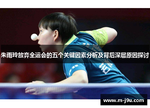 朱雨玲放弃全运会的五个关键因素分析及背后深层原因探讨 朱雨玲放弃全运会的五个关键因素分析及背后深层原因探讨