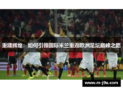 重建辉煌：如何引领国际米兰重返欧洲足坛巅峰之路