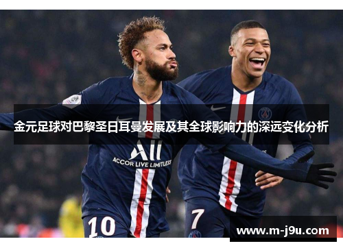 金元足球对巴黎圣日耳曼发展及其全球影响力的深远变化分析
