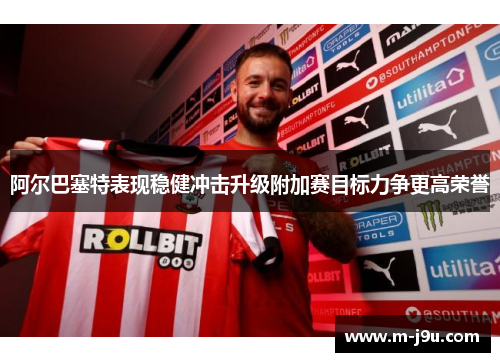 阿尔巴塞特表现稳健冲击升级附加赛目标力争更高荣誉