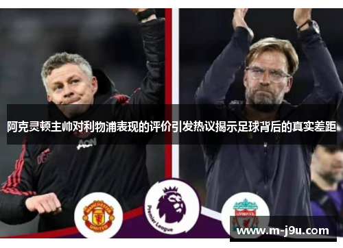 阿克灵顿主帅对利物浦表现的评价引发热议揭示足球背后的真实差距 阿克灵顿主帅对利物浦表现的评价引发热议揭示足球背后的真实差距