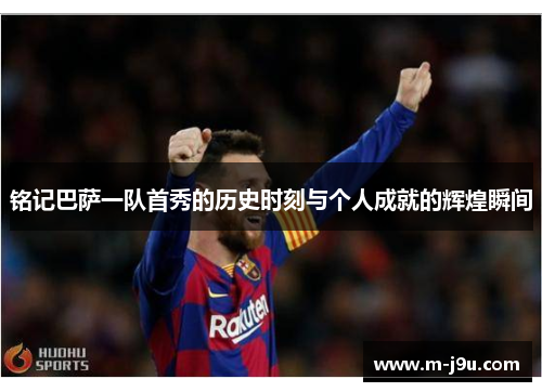铭记巴萨一队首秀的历史时刻与个人成就的辉煌瞬间