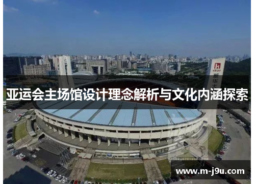 亚运会主场馆设计理念解析与文化内涵探索 亚运会主场馆设计理念解析与文化内涵探索