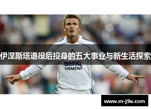 伊涅斯塔退役后投身的五大事业与新生活探索