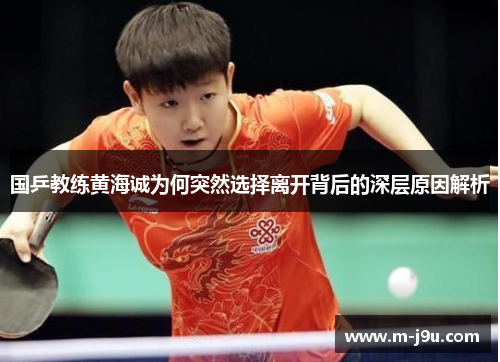 国乒教练黄海诚为何突然选择离开背后的深层原因解析