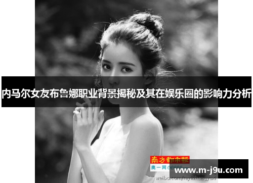 内马尔女友布鲁娜职业背景揭秘及其在娱乐圈的影响力分析