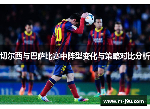 切尔西与巴萨比赛中阵型变化与策略对比分析 切尔西与巴萨比赛中阵型变化与策略对比分析