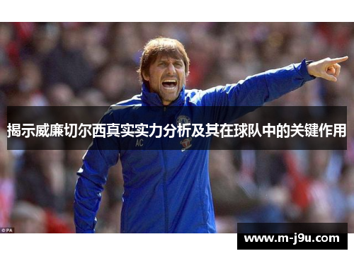 揭示威廉切尔西真实实力分析及其在球队中的关键作用 揭示威廉切尔西真实实力分析及其在球队中的关键作用