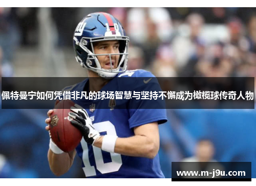 佩特曼宁如何凭借非凡的球场智慧与坚持不懈成为橄榄球传奇人物