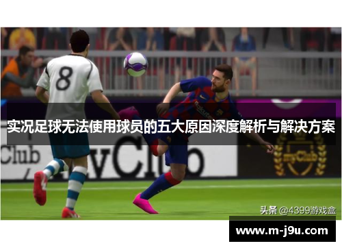 实况足球无法使用球员的五大原因深度解析与解决方案