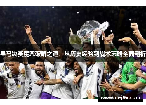 皇马决赛魔咒破解之道：从历史经验到战术策略全面剖析