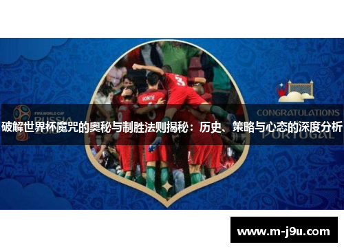 破解世界杯魔咒的奥秘与制胜法则揭秘:历史、策略与心态的深度分析 破解世界杯魔咒的奥秘与制胜法则揭秘:历史、策略与心态的深度分析