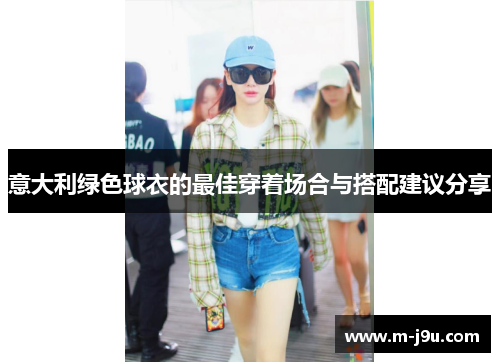 意大利绿色球衣的最佳穿着场合与搭配建议分享