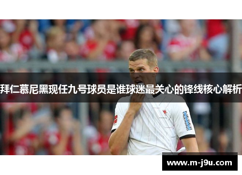拜仁慕尼黑现任九号球员是谁球迷最关心的锋线核心解析