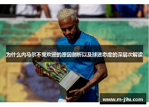 为什么内马尔不受欢迎的原因剖析以及球迷态度的深层次解读