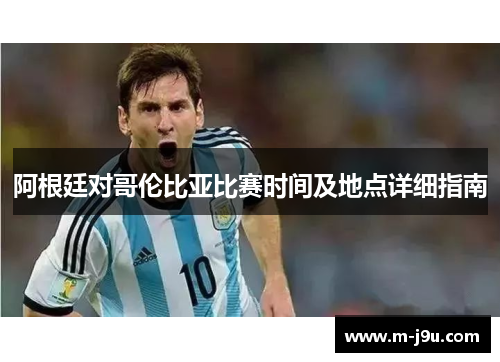 阿根廷对哥伦比亚比赛时间及地点详细指南