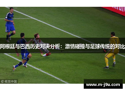 阿根廷与巴西历史对决分析:激情碰撞与足球传统的对比 阿根廷与巴西历史对决分析:激情碰撞与足球传统的对比