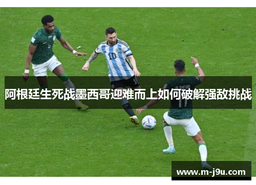 阿根廷生死战墨西哥迎难而上如何破解强敌挑战