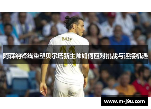 阿森纳锋线重塑贝尔塔新主帅如何应对挑战与迎接机遇 阿森纳锋线重塑贝尔塔新主帅如何应对挑战与迎接机遇