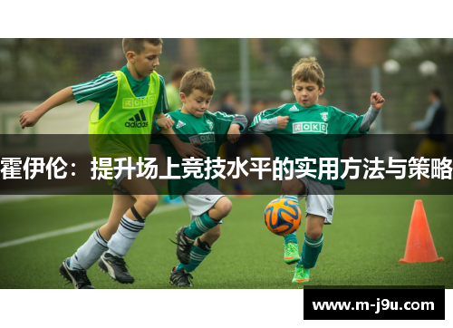 霍伊伦：提升场上竞技水平的实用方法与策略