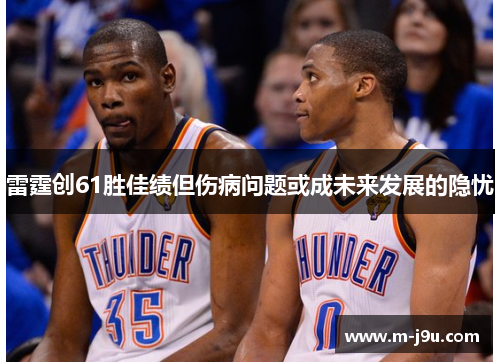 雷霆创61胜佳绩但伤病问题或成未来发展的隐忧 雷霆创61胜佳绩但伤病问题或成未来发展的隐忧